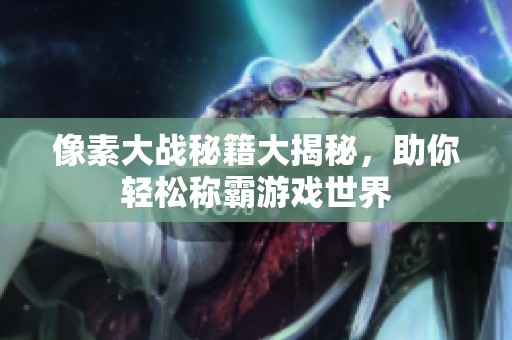 像素大战秘籍大揭秘，助你轻松称霸游戏世界
