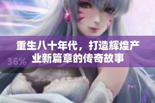 重生八十年代，打造辉煌产业新篇章的传奇故事