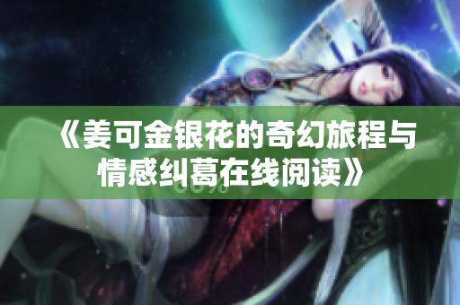 《姜可金银花的奇幻旅程与情感纠葛在线阅读》