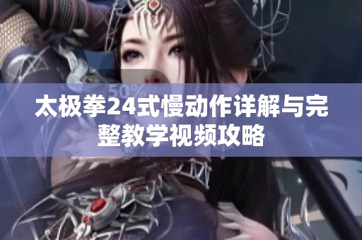 太极拳24式慢动作详解与完整教学视频攻略