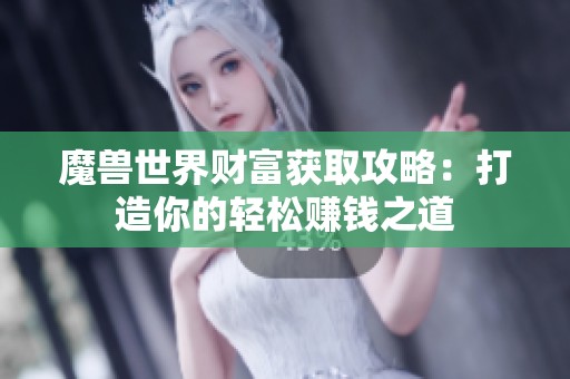 魔兽世界财富获取攻略：打造你的轻松赚钱之道