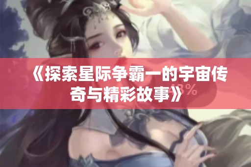 《探索星际争霸一的宇宙传奇与精彩故事》