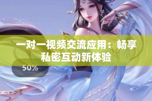 一对一视频交流应用：畅享私密互动新体验