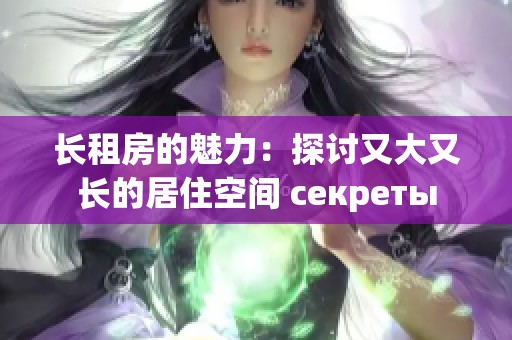 长租房的魅力：探讨又大又长的居住空间 секреты