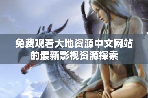 免费观看大地资源中文网站的最新影视资源探索