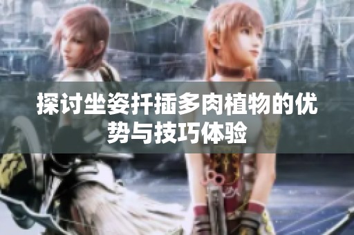 探讨坐姿扦插多肉植物的优势与技巧体验