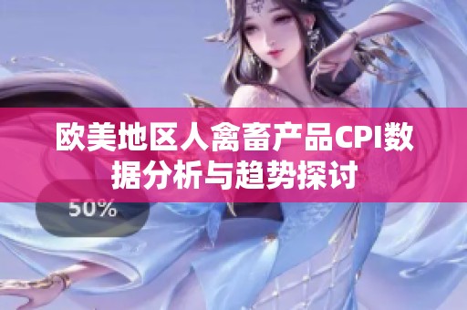 欧美地区人禽畜产品CPI数据分析与趋势探讨