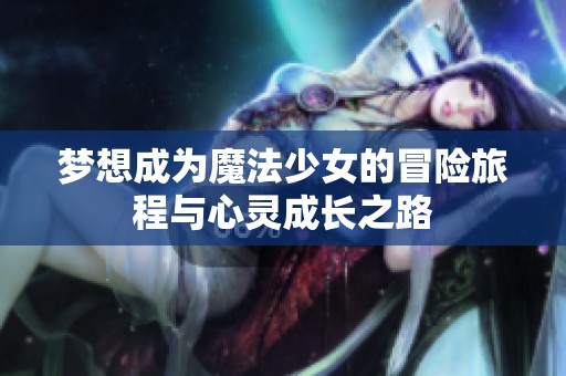 梦想成为魔法少女的冒险旅程与心灵成长之路
