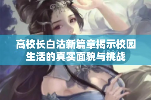 高校长白沽新篇章揭示校园生活的真实面貌与挑战