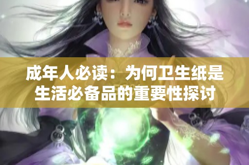 成年人必读：为何卫生纸是生活必备品的重要性探讨