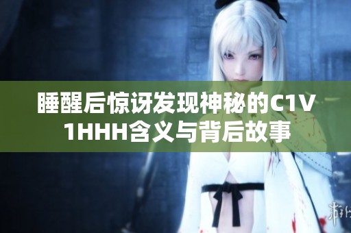 睡醒后惊讶发现神秘的C1V1HHH含义与背后故事