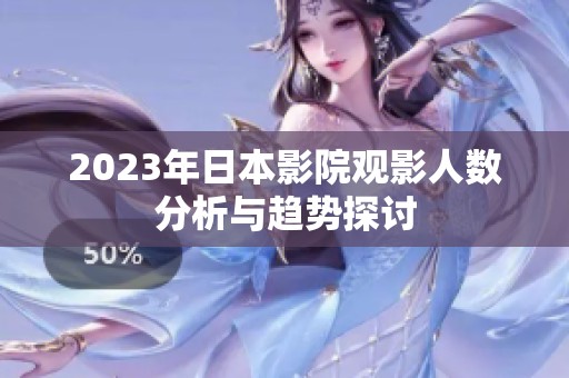 2023年日本影院观影人数分析与趋势探讨