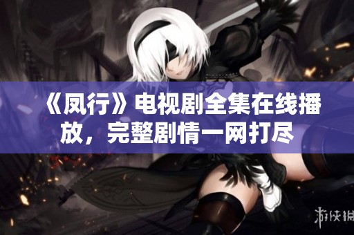 《凤行》电视剧全集在线播放，完整剧情一网打尽