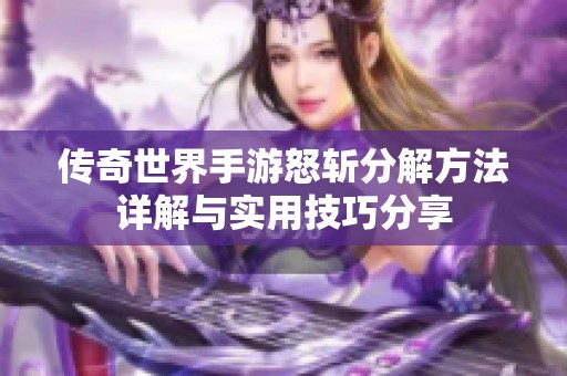 传奇世界手游怒斩分解方法详解与实用技巧分享
