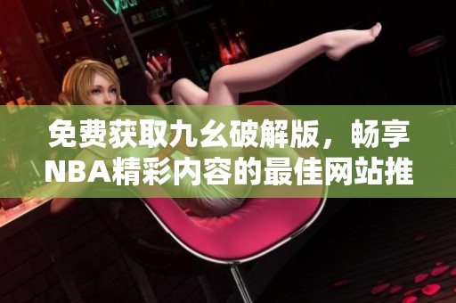 免费获取九幺破解版，畅享NBA精彩内容的最佳网站推荐