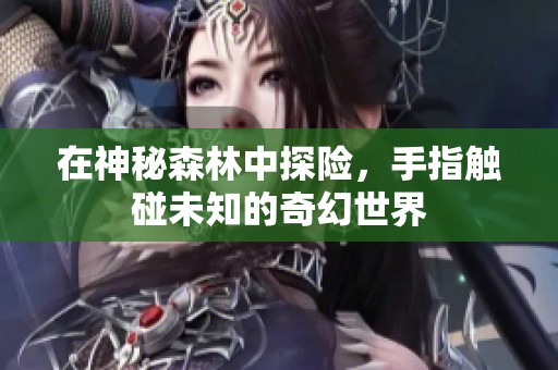 在神秘森林中探险，手指触碰未知的奇幻世界