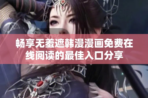 畅享无羞遮韩漫漫画免费在线阅读的最佳入口分享