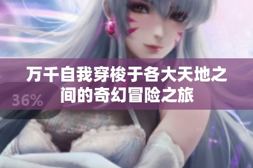 万千自我穿梭于各大天地之间的奇幻冒险之旅