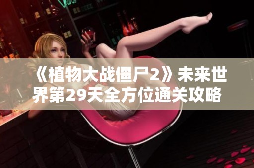 《植物大战僵尸2》未来世界第29天全方位通关攻略与策略分享