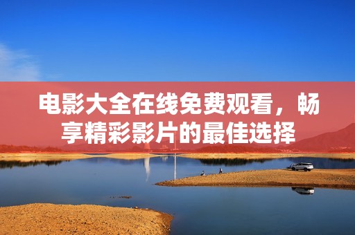 电影大全在线免费观看，畅享精彩影片的最佳选择