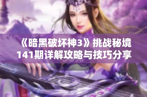 《暗黑破坏神3》挑战秘境141期详解攻略与技巧分享
