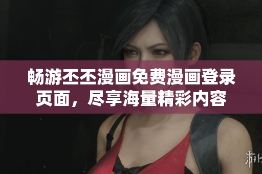 畅游丕丕漫画免费漫画登录页面，尽享海量精彩内容