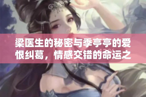 梁医生的秘密与季亭亭的爱恨纠葛，情感交错的命运之路