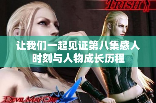 让我们一起见证第八集感人时刻与人物成长历程