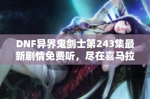 DNF异界鬼剑士第243集最新剧情免费听，尽在喜马拉雅