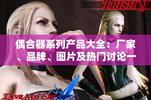 偶合器系列产品大全：厂家、品牌、图片及热门讨论一览
