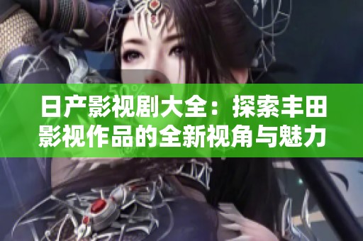 日产影视剧大全：探索丰田影视作品的全新视角与魅力
