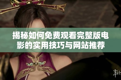 揭秘如何免费观看完整版电影的实用技巧与网站推荐