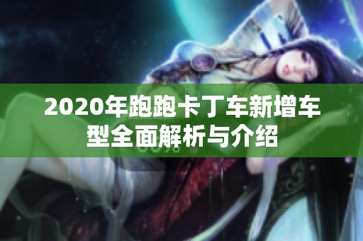 2020年跑跑卡丁车新增车型全面解析与介绍