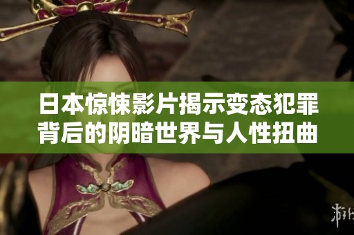日本惊悚影片揭示变态犯罪背后的阴暗世界与人性扭曲