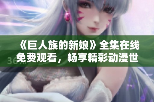 《巨人族的新娘》全集在线免费观看，畅享精彩动漫世界