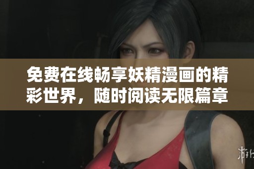 免费在线畅享妖精漫画的精彩世界，随时阅读无限篇章