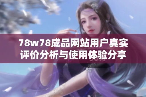 78w78成品网站用户真实评价分析与使用体验分享