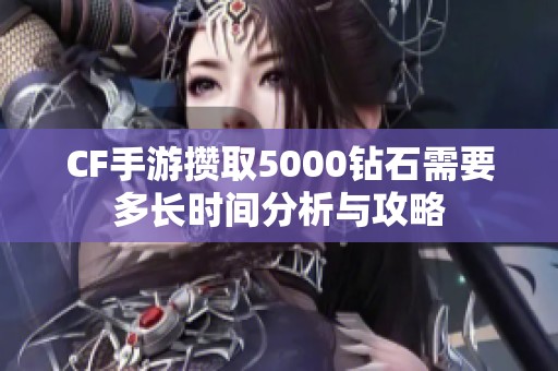 CF手游攒取5000钻石需要多长时间分析与攻略