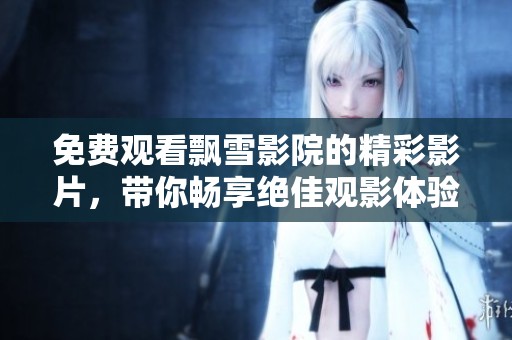 免费观看飘雪影院的精彩影片，带你畅享绝佳观影体验