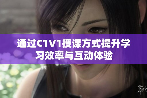 通过C1V1授课方式提升学习效率与互动体验