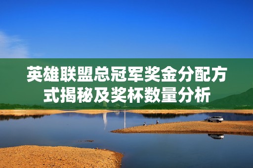 英雄联盟总冠军奖金分配方式揭秘及奖杯数量分析