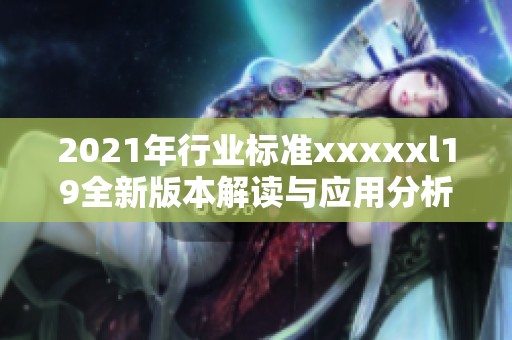 2021年行业标准xxxxxl19全新版本解读与应用分析