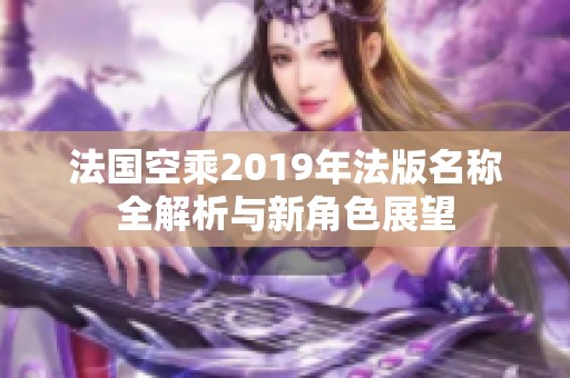 法国空乘2019年法版名称全解析与新角色展望