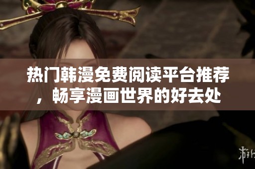 热门韩漫免费阅读平台推荐，畅享漫画世界的好去处