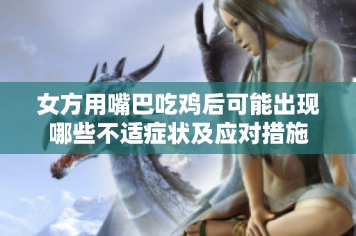 女方用嘴巴吃鸡后可能出现哪些不适症状及应对措施