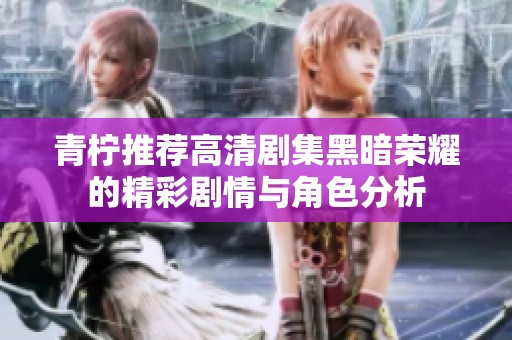 青柠推荐高清剧集黑暗荣耀的精彩剧情与角色分析