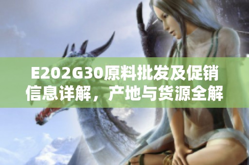E202G30原料批发及促销信息详解，产地与货源全解析