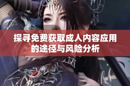 探寻免费获取成人内容应用的途径与风险分析