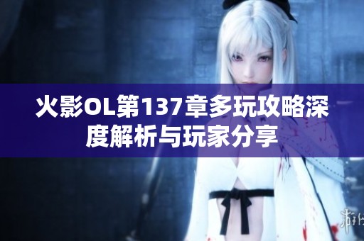 火影OL第137章多玩攻略深度解析与玩家分享