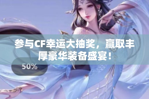 参与CF幸运大抽奖，赢取丰厚豪华装备盛宴！